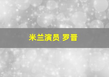 米兰演员 罗晋